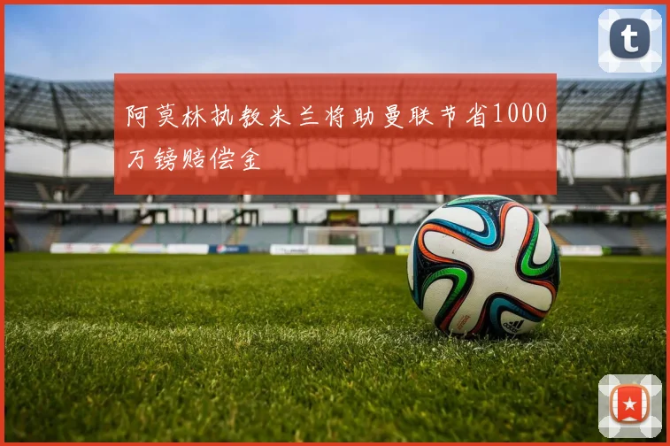 阿莫林执教米兰将助曼联节省1000万镑赔偿金