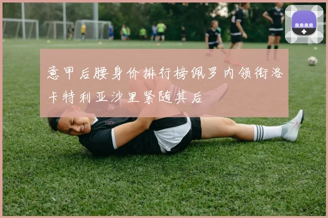 意甲后腰身价排行榜佩罗内领衔洛卡特利亚沙里紧随其后
