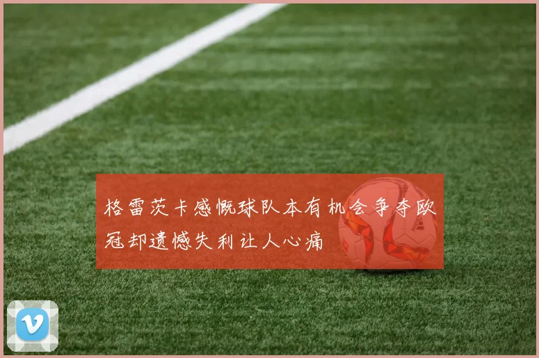 格雷茨卡感慨球队本有机会争夺欧冠却遗憾失利让人心痛