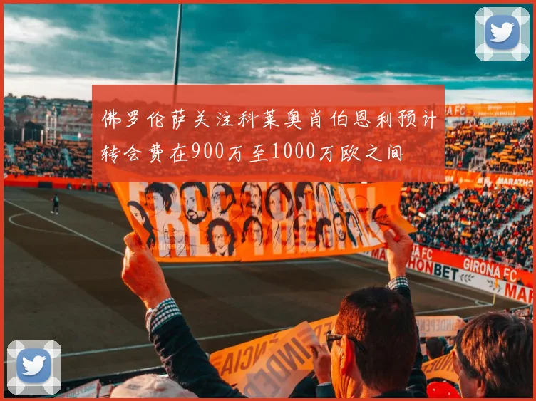 佛罗伦萨关注科莱奥肖伯恩利预计转会费在900万至1000万欧之间