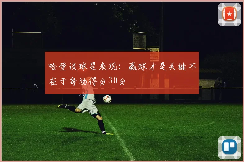 哈登谈球星表现：赢球才是关键不在于每场得分30分