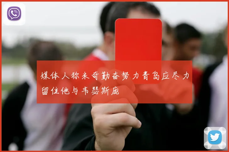 媒体人称米奇勤奋努力青岛应尽力留住他与韦瑟斯庞