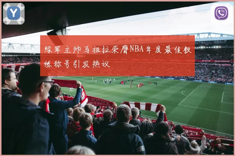 绿军主帅马祖拉荣膺NBA年度最佳教练称号引发热议