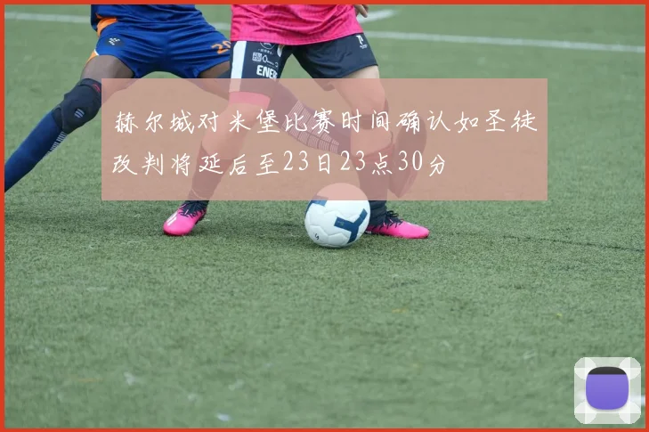 赫尔城对米堡比赛时间确认如圣徒改判将延后至23日23点30分